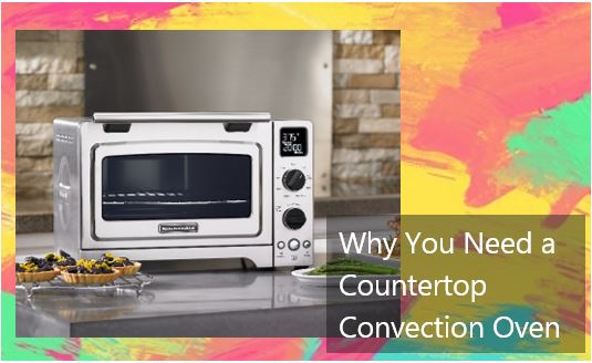 Why You Need a Countertop Convection Oven 